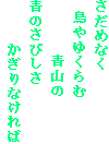 さだめなく
　鳥やゆくらむ
　　　　　青山の
青のさびしさ
　　　　かぎりなければ